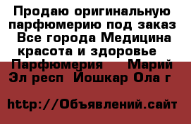 Продаю оригинальную парфюмерию под заказ - Все города Медицина, красота и здоровье » Парфюмерия   . Марий Эл респ.,Йошкар-Ола г.